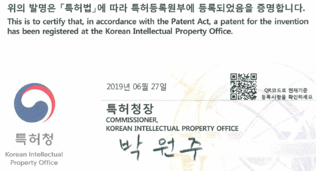 위의 발명은 [특허법]에 따라 특허등록원부에 등록되었음을 증명합니다. This is to certify in accordance eith Patent Act, a patent for the invention has been registered at the Korean Intellectual Priperty Office.특허청Korean Intellectual Property Office 2019년 06월 27일 특허청장 COMMISSIONER KOREAN INTELLECTUAL PROPERTY OFFICE 박원주 (QR코드 사진) QR코드로 현재기준 등록사항을 확인하세요